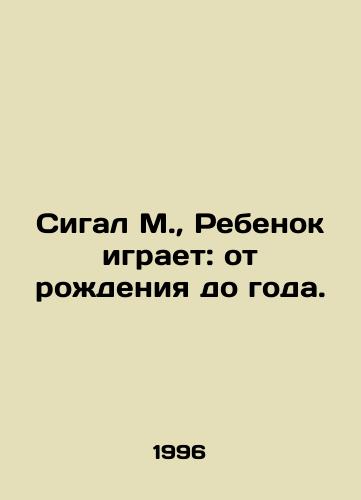 Sigal M., Rebenok igraet: ot rozhdeniya do goda./Seagal M., The Child Plays: From Birth to One Year. In Russian - landofmagazines.com