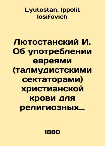 Lyutostanskiy I. Ob upotreblenii evreyami (talmudistskimi sektatorami) khristianskoy krovi dlya religioznykh tseley. V dvukh tomakh (komplekt)./Lutostansky I. On the use of Christian blood by Jews (Talmudic sectarians) for religious purposes. In two volumes (set). In Russian - landofmagazines.com