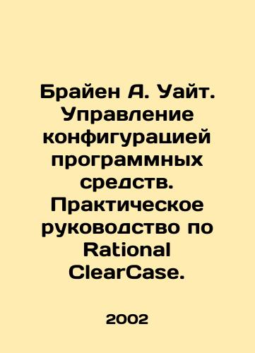 Brayen A. Uayt. Upravlenie konfiguratsiey programmnykh sredstv. Prakticheskoe rukovodstvo po Rational ClearCase./Brian A. White: Managing Software Configuration: A Practical Guide to Rational ClearCase. In Russian - landofmagazines.com