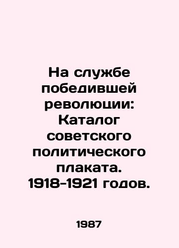 Na sluzhbe pobedivshey revolyutsii: Katalog sovetskogo politicheskogo plakata. 1918-1921 godov./In the Service of the Winning Revolution: A Catalogue of Soviet Political Posters. 1918-1921. In Russian - landofmagazines.com
