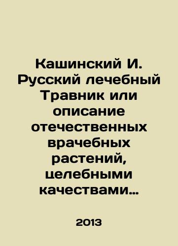 Kashinskiy I. Russkiy lechebnyy Travnik ili opisanie otechestvennykh vrachebnykh rasteniy, tselebnymi kachestvami zamenyayushchikh chuzhezemnye./Kashinsky I. Russian medicinal travnik or a description of domestic medicinal plants, with medicinal properties that substitute for foreign ones. In Russian - landofmagazines.com