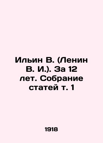 Ilin V. (Lenin V. I.). Za 12 let. Sobranie statey t. 1/Ilyin V. (Lenin V. I.). For 12 years. A collection of articles in vol. 1 In Russian - landofmagazines.com