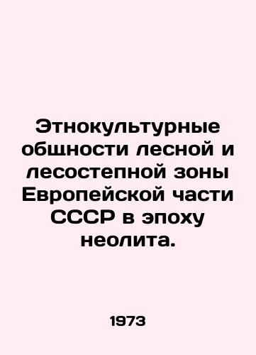 Etnokulturnye obshchnosti lesnoy i lesostepnoy zony Evropeyskoy chasti SSSR v epokhu neolita./Ethno-cultural communities of the forest and forest-steppe areas of the European part of the USSR during the Neolithic era. In Russian - landofmagazines.com