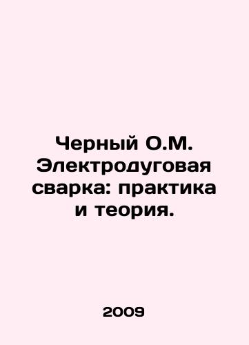 Chernyy O.M. Elektrodugovaya svarka: praktika i teoriya./Black O.M. Electric Arc Welding: Practice and Theory. In Russian - landofmagazines.com