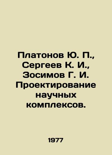 Platonov Yu. P.,  Sergeev K. I.,  Zosimov G. I. Proektirovanie nauchnykh kompleksov./Platonov Yu. P.,  Sergeev K. I.,  Zosimov G. I. Design of scientific complexes. In Russian - landofmagazines.com