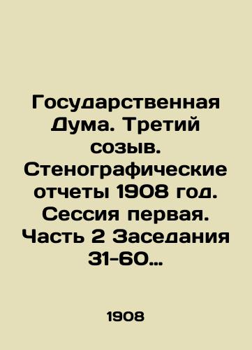 Gosudarstvennaya Duma. Tretiy sozyv. Stenograficheskie otchety 1908 god. Sessiya pervaya. Chast 2 Zasedaniya 31-60 ( s 21 fevralya po 6 maya 1908 g.)/The State Duma. Third convocation. Verbatim records 1908. Session One. Part 2 Meetings 31-60 (February 21-May 6, 1908) In Russian - landofmagazines.com