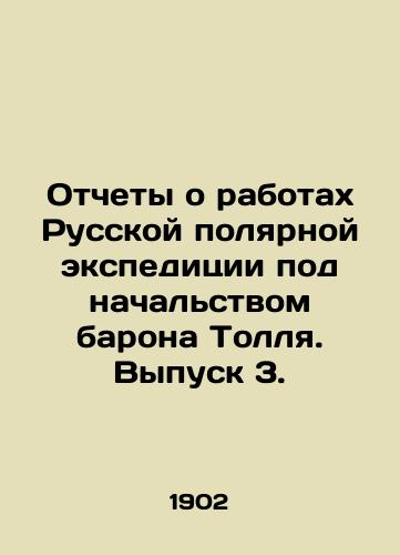 Otchety o rabotakh Russkoy polyarnoy ekspeditsii pod nachalstvom barona Tollya. Vypusk 3./Reports on the work of Baron Tolls Russian Polar Expedition. Issue 3. In Russian - landofmagazines.com