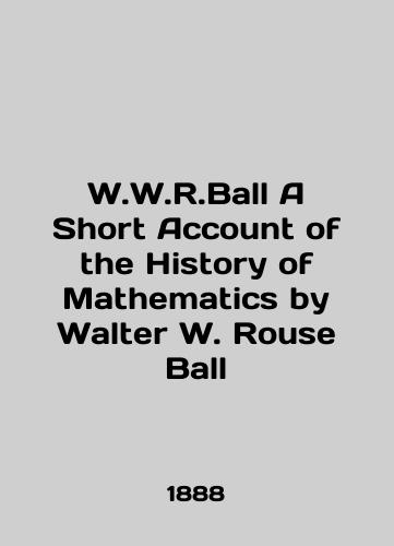 W.W.R.Ball A Short Account of the History of Mathematics by Walter W. Rouse Ball/W.W.R.Ball A Short Account of the History of Mathematics by Walter W. Rose Ball In English - landofmagazines.com