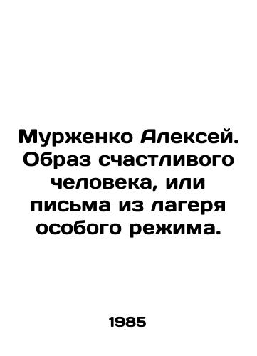 Murzhenko Aleksey. Obraz schastlivogo cheloveka, ili pisma iz lagerya osobogo rezhima./Alexey Murzhenko. An image of a happy person, or a letter from a special regime camp. In Russian - landofmagazines.com