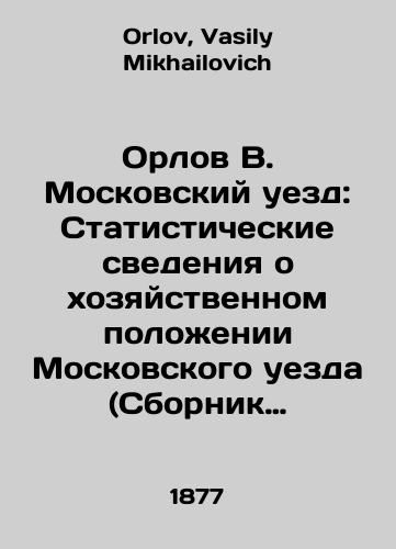 Orlov V. Moskovskiy uezd: Statisticheskie svedeniya o khozyaystvennom polozhenii Moskovskogo uezda (Sbornik statisticheskikh svedeniy po Moskovskoy gubernii)./Orlov V. Moskovsky Uyezd: Statistical Information on the Economic Status of the Moscow Uyezd (Compendium of Statistical Information on the Moscow Governorate). In Russian - landofmagazines.com