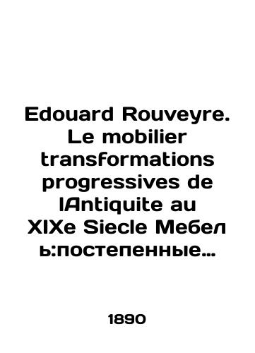 Edouard Rouveyre. Le mobilier transformations progressives de lAntiquite au XIXe Siecle Mebel:postepennye preobrazovaniya ot Antichnosti do XIX veka shkafy, sunduki, komody, konsoli, podstavki, kresla, stoly,ramy i t. d./Édouard Rouveyre. Le mobilier transformations progresses de lAntiquite au XIXe Siecle Furniture: gradual transformations from antiquity to the nineteenth century cabinets, chests, chest of drawers, consoles, stands, armchairs, tables, s, etc. In Russian - landofmagazines.com