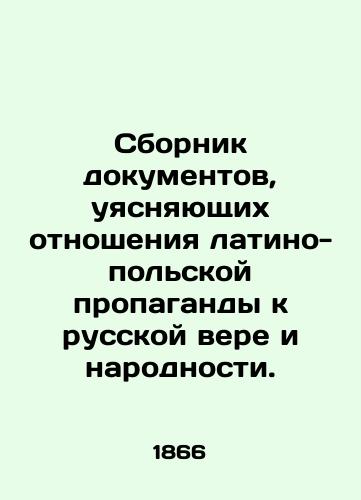 Sbornik dokumentov, uyasnyayushchikh otnosheniya latino-polskoy propagandy k russkoy vere i narodnosti./A collection of documents clarifying the relationship of Latin-Polish propaganda to the Russian faith and ethnicity. In Russian - landofmagazines.com