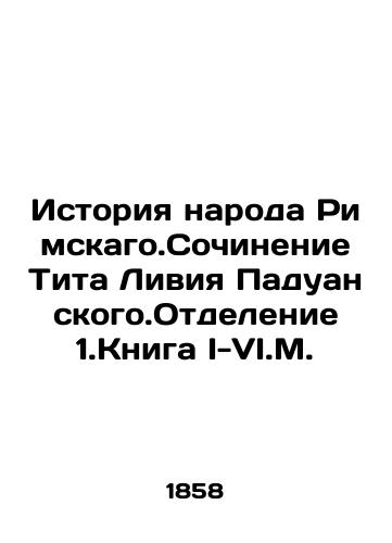Istoriya naroda Rimskago.Sochinenie Tita Liviya Paduanskogo.Otdelenie 1.Kniga I-VI.M./The History of the Roman People. Writing by Titus Livia Paduan. Branch 1 of the Book I-VI.M. In Russian - landofmagazines.com