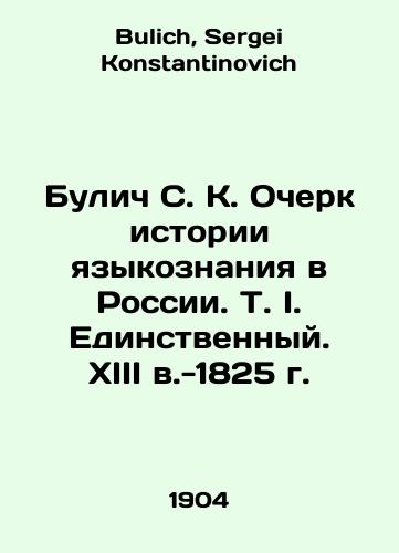 Bulich S. K. Ocherk istorii yazykoznaniya v Rossii. T. I. Edinstvennyy. XIII v.-1825 g./Bulich S. K. Essay on the History of Linguistics in Russia: The Only One, 13th Century-1825. In Russian - landofmagazines.com
