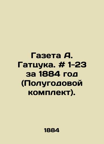Gazeta A. Gattsuka. # 1-23 za 1884 god (Polugodovoy komplekt)./A. Gatsuks newspaper. # 1-23 for 1884 (semi-annual kit). In Russian - landofmagazines.com