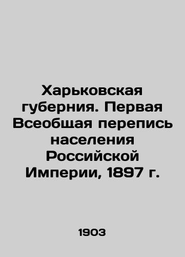 Kharkovskaya guberniya. Pervaya Vseobshchaya perepis naseleniya Rossiyskoy Imperii, 1897 g./Kharkiv Governorate. The First General Census of Population of the Russian Empire, 1897 In Russian - landofmagazines.com