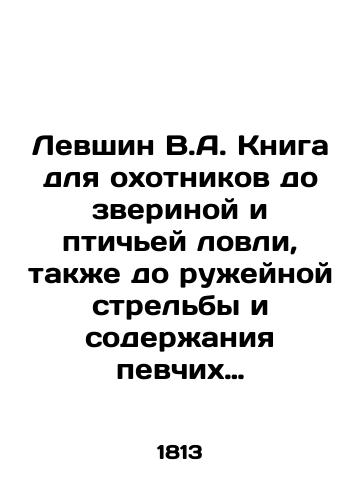 Levshin V.A. Kniga dlya okhotnikov do zverinoy i ptichey lovli, takzhe do ruzheynoy strelby i soderzhaniya pevchikh ptits. Chast vtoraya./Levshin V.A. A book for hunters before animal and bird fishing, also before rifle shooting and songbird keeping. Part two. In Russian - landofmagazines.com
