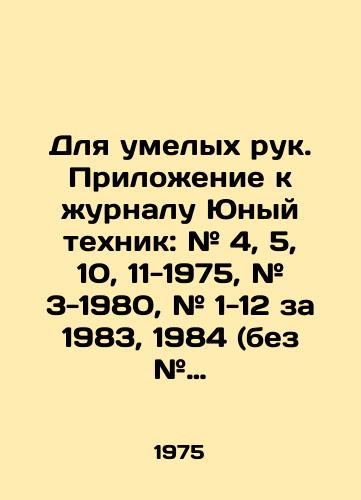 Dlya umelykh ruk. Prilozhenie k zhurnalu Yunyy tekhnik: # 4, 5, 10, 11-1975, # 3-1980, # 1-12 za 1983, 1984 (bez # 12), 1985, 1986, 1987, 1988 god./For skilled hands. Supplement to the magazine Young Technician: # 4, 5, 10, 11-1975, # 3-1980, # 1-12 for 1983, 1984 (without # 12), 1985, 1986, 1987, 1988. In Russian - landofmagazines.com