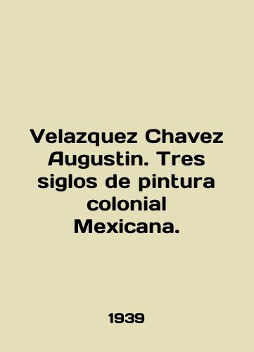 Velazquez Chavez Augustin. Tres siglos de pintura colonial Mexicana./Velazquez Chavez Augustin. Tres siglos de pintura colonial Mexicana. In English - landofmagazines.com