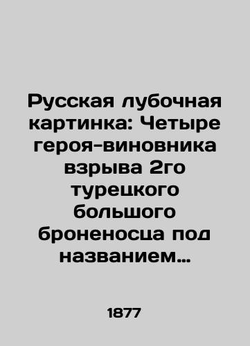 Russkaya lubochnaya kartinka: Chetyre geroya-vinovnika vzryva 2go turetskogo bolshogo bronenostsa pod nazvaniem Khivzi-Rakhman, posledovavshego 14go maya 1877 goda na Dunae v Machinskom rukave./Russian lube picture: Four heroes responsible for the explosion of the 2nd Turkish large battleship called Hivzi-Rahman, which followed on 14 May 1877 on the Danube in the Machin Arm. In Russian - landofmagazines.com