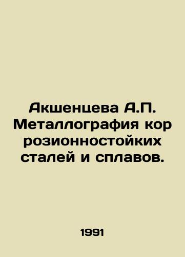 Akshentseva A.P. Metallografiya korrozionnostoykikh staley i splavov./Akshentseva A.P. Metallography of corrosion resistant steels and alloys. In Russian - landofmagazines.com