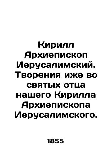 Kirill Arkhiepiskop Ierusalimskiy. Tvoreniya izhe vo svyatykh ottsa nashego Kirilla Arkhiepiskopa Ierusalimskogo./Kirill Archbishop of Jerusalem. Creations also in the saints of our father Kirill Archbishop of Jerusalem. In Russian - landofmagazines.com