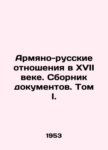 Armyano-russkie otnosheniya v XVII veke. Sbornik dokumentov. Tom I./Armenian-Russian Relations in the 17th Century. Collection of Documents. Volume I. In Russian - landofmagazines.com