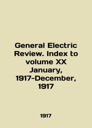 General Electric Review. Index to volume XX January, 1917-December, 1917/General Electric Review. Index to Volume XX January, 1917-December, 1917 In English - landofmagazines.com