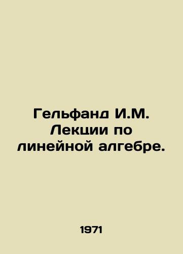 Gelfand I.M. Lektsii po lineynoy algebre./Gelfand I.M. Lectures on linear algebra. In Russian - landofmagazines.com