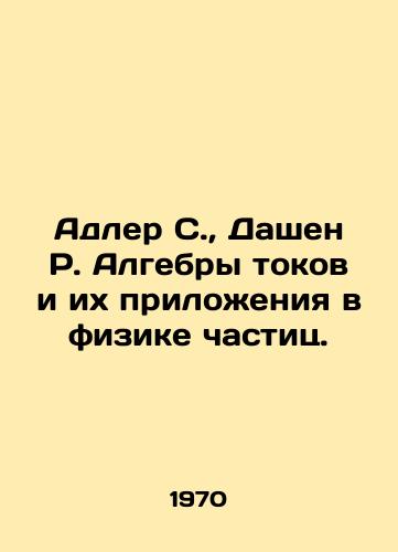 Adler S.,  Dashen R. Algebry tokov i ikh prilozheniya v fizike chastits./Adler S.,  Dashen R. Current algebras and their applications in particle physics. In Russian - landofmagazines.com