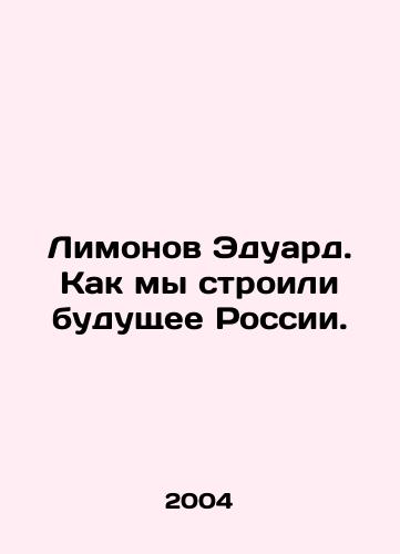 Limonov Eduard. Kak my stroili budushchee Rossii./Eduard Limonov: How we built Russias future. In Russian - landofmagazines.com