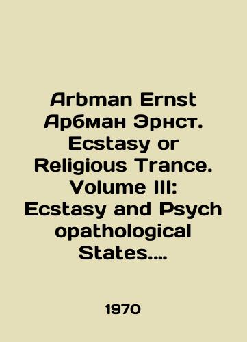 Arbman Ernst Arbman Ernst. Ecstasy or Religious Trance. Volume III: Ecstasy and Psychopathological States. Ekstaz ili religioznyy trans. Tom III: Ekstaz i psikhopatologicheskie sostoyaniya./Arbman Ernst Arbman Ernst. Ecstasy or Religious Trance. Volume III: Ecstasy and Psychopathological States. Ecstasy or Religious Trance. Volume III: Ecstasy and Psychopathological States. In English - landofmagazines.com