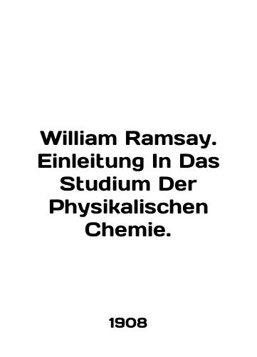 William Ramsay. Einleitung In Das Studium Der Physikalischen Chemie./William Ramsay. Einleitung In Das Studio Der Physikalischen Chemie. In English - landofmagazines.com