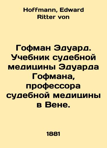Gofman Eduard. Uchebnik sudebnoy meditsiny Eduarda Gofmana, professora sudebnoy meditsiny v Vene./Eduard Hoffmann. Textbook of Forensics by Eduard Hoffmann, Professor of Forensics in Vienna. In Russian - landofmagazines.com