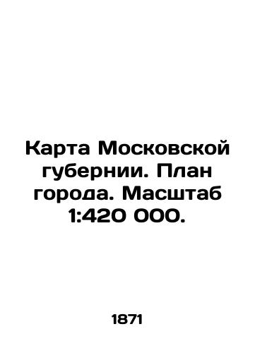 Karta Moskovskoy gubernii. Plan goroda. Masshtab 1:420 000./Map of Moscow governorate. City plan. Scale 1: 420 000. In Russian - landofmagazines.com