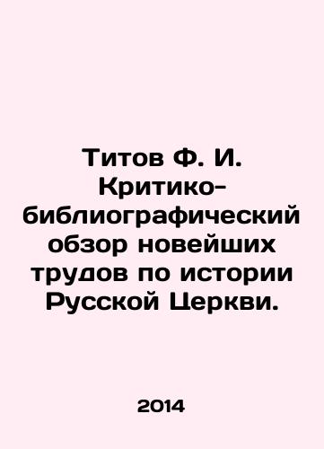 Titov F. I. Kritiko-bibliograficheskiy obzor noveyshikh trudov po istorii Russkoy Tserkvi./Titov F.I. Critical-Bibliographic Review of Recent Works on the History of the Russian Church. In Russian - landofmagazines.com