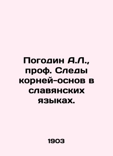 Pogodin A.L., prof. Sledy korney-osnov v slavyanskikh yazykakh./A.L. Pogodin, Prof. Traces of roots and foundations in Slavic languages. In Russian - landofmagazines.com