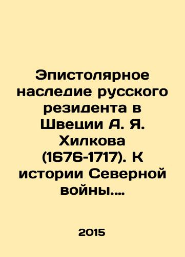 Epistolyarnoe nasledie russkogo rezidenta v Shvetsii A. Ya. Khilkova (1676–1717). K istorii Severnoy voyny. Sbornik dokumentov./Epistolary heritage of the Russian resident in Sweden, A.I. Khilkov (1676-1717) In Russian - landofmagazines.com
