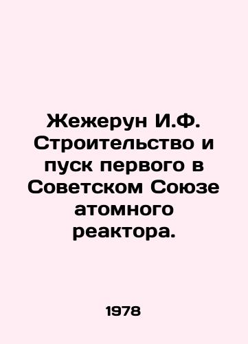 Zhezherun I.F. Stroitelstvo i pusk pervogo v Sovetskom Soyuze atomnogo reaktora./Zherun I.F. Construction and commissioning of the Soviet Unions first nuclear reactor. In Russian - landofmagazines.com
