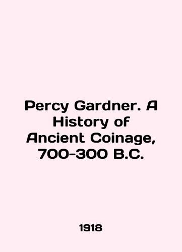 Percy Gardner. A History of Ancient Coinage, 700-300 B.C./Percy Gardner. A History of Ancient Coinage, 700-300 B.C. In English - landofmagazines.com