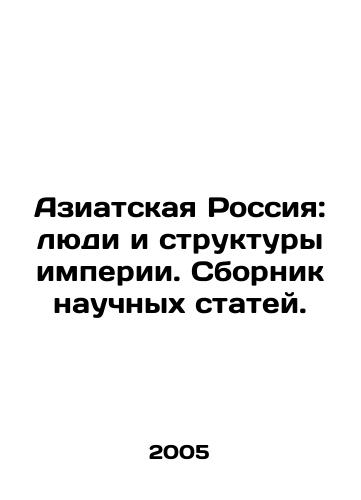 Aziatskaya Rossiya: lyudi i struktury imperii. Sbornik nauchnykh statey./Asian Russia: People and Structures of Empire. A collection of scientific articles. In Russian - landofmagazines.com