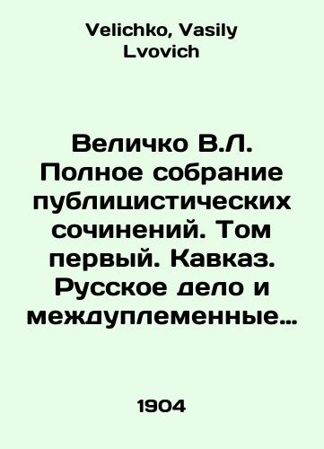 Velichko V.L. Polnoe sobranie publitsisticheskikh sochineniy. Tom pervyy. Kavkaz. Russkoe delo i mezhduplemennye voprosy./Velichko V.L. Complete collection of essays. Volume one. Caucasus. Russian affairs and inter-tribal issues. In Russian - landofmagazines.com