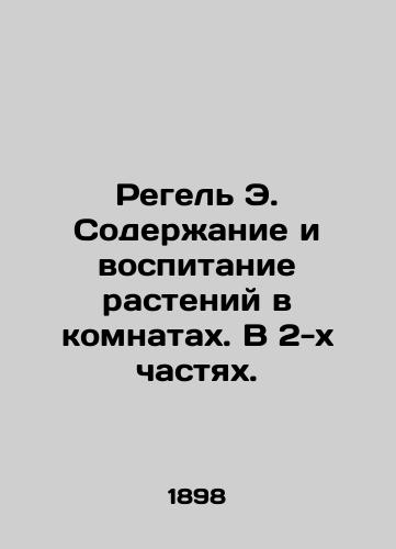 Regel E. Soderzhanie i vospitanie rasteniy v komnatakh. V 2-kh chastyakh./Regel E. Plant maintenance and cultivation in rooms. In 2 parts. In Russian - landofmagazines.com