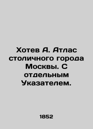 Khotev A. Atlas stolichnogo goroda Moskvy. S otdelnym Ukazatelem./Hotel A. Atlas of the capital city of Moscow. With a separate Index. In Russian - landofmagazines.com