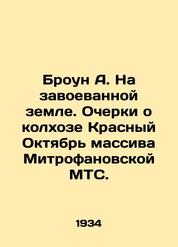 Broun A. Na zavoevannoy zemle. Ocherki o kolkhoze Krasnyy Oktyabr massiva Mitrofanovskoy MTS./Brown A. On the Conquered Land. Essays on the Red October collective farm of the Mitrofanovskaya MTS massif. In Russian - landofmagazines.com