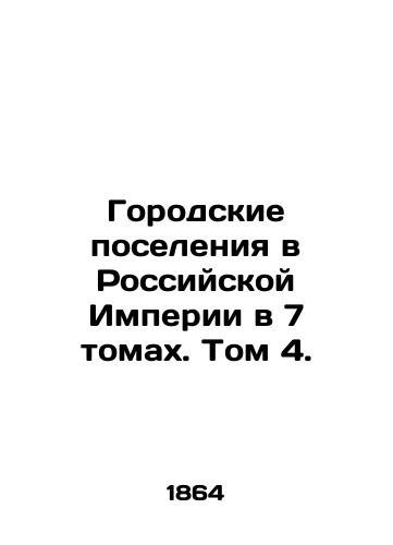 Gorodskie poseleniya v Rossiyskoy Imperii v 7 tomakh. Tom 4./Urban Settlements in the Russian Empire in 7 Volumes. Volume 4. In Russian - landofmagazines.com