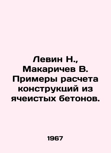 Levin N.,  Makarichev V. Primery rascheta konstruktsiy iz yacheistykh betonov./Levin N.,  Makarichev V. Examples of calculation of structures from cellular concrete. In Russian - landofmagazines.com