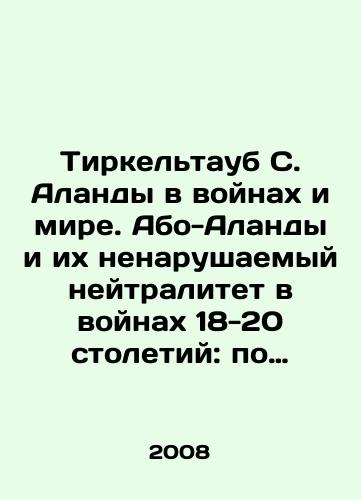 Tirkeltaub S. Alandy v voynakh i mire. Abo-Alandy i ikh nenarushaemyy neytralitet v voynakh 18-20 stoletiy: po dokumentam rossiyskikh arkhivov i istoricheskim istochnikam/Tirketaub S. Åland in Wars and Peace. Åbo Åland and its Unbreakable Neutrality in Wars of the 18th and 20th Centuries: according to the documents of the Russian archives and historical sources In Russian - landofmagazines.com