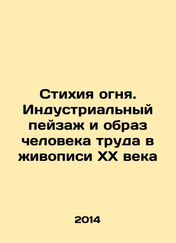 Stikhiya ognya. Industrialnyy peyzazh i obraz cheloveka truda v zhivopisi XX veka/The Nature of Fire. Industrial Landscape and the Image of the Man of Work in Painting of the XX Century In Russian - landofmagazines.com