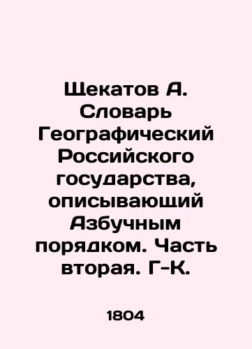 Shchekatov A. Slovar Geograficheskiy Rossiyskogo gosudarstva, opisyvayushchiy Azbuchnym poryadkom. Chast vtoraya. G-K./A. Shchekatov Dictionary of the Geographic Russian State, describing the ABC Order. Part Two In Russian - landofmagazines.com